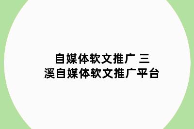自媒体软文推广 三溪自媒体软文推广平台